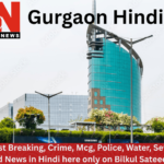 Gurgaon Hindi News (Gurgaon Latest Breaking, Crime, Mcg, Police, Water, Sewage, Proerty Updated News in Hindi here only on Bilkul Sateeek News)
